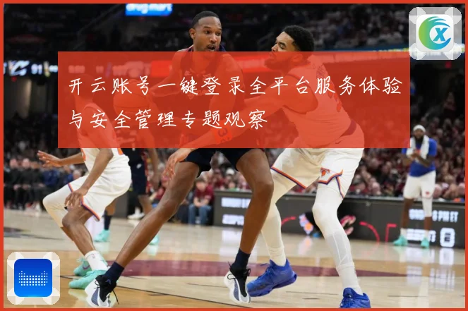 开云账号一键登录全平台服务体验与安全管理专题观察