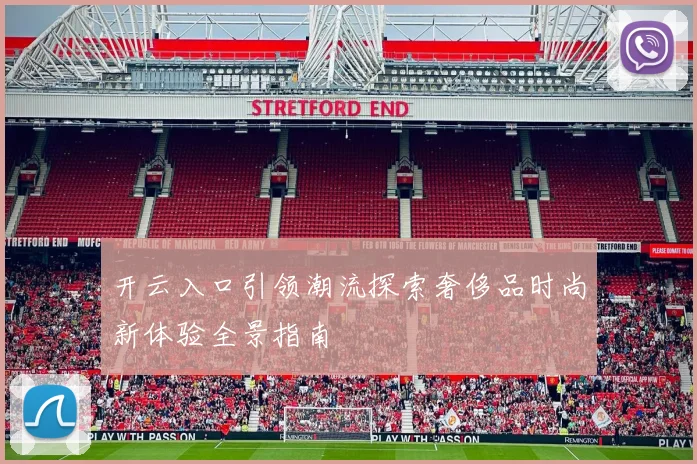 开云入口引领潮流探索奢侈品时尚新体验全景指南