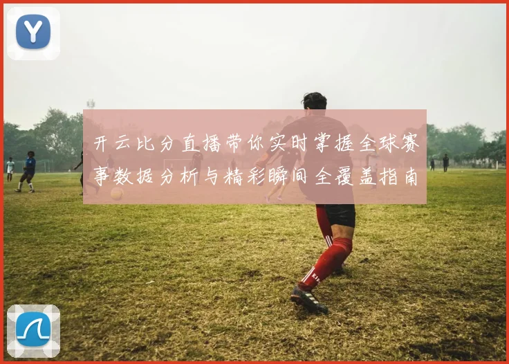 开云比分直播带你实时掌握全球赛事数据分析与精彩瞬间全覆盖指南