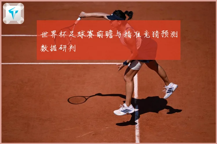 世界杯足球赛前瞻与精准竞猜预测数据研判