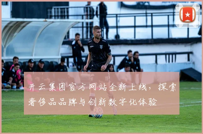 开云集团官方网站全新上线，探索奢侈品品牌与创新数字化体验