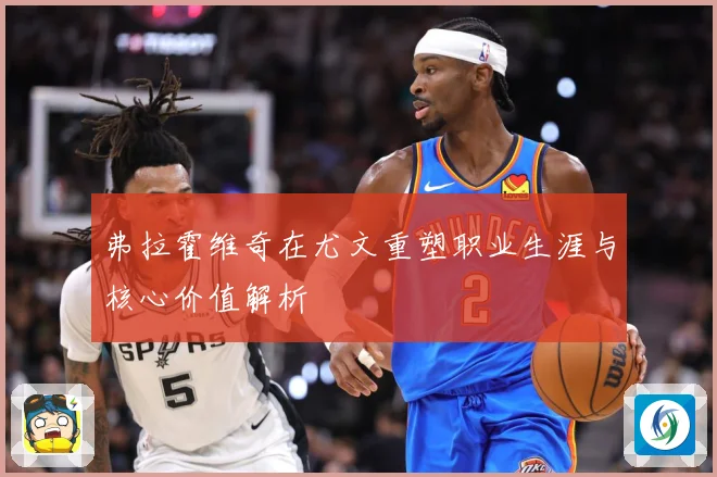 弗拉霍维奇在尤文重塑职业生涯与核心价值解析
