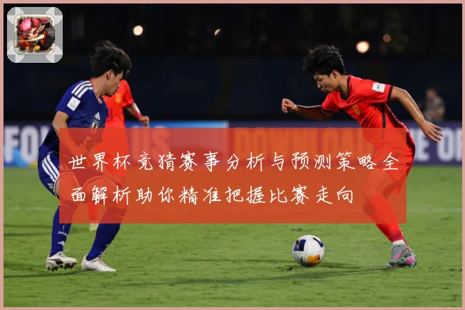 世界杯竞猜赛事分析与预测策略全面解析助你精准把握比赛走向