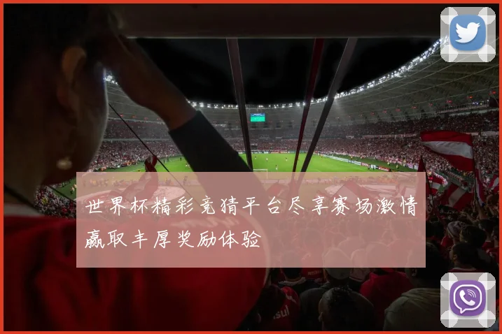 世界杯精彩竞猜平台尽享赛场激情赢取丰厚奖励体验