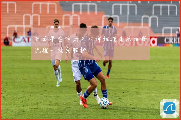 开云平台注册入口详细指南及注册流程一站式解析