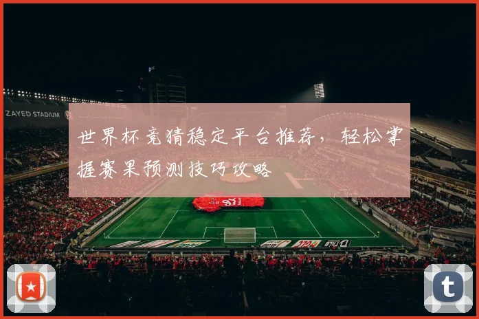 世界杯竞猜稳定平台推荐，轻松掌握赛果预测技巧攻略