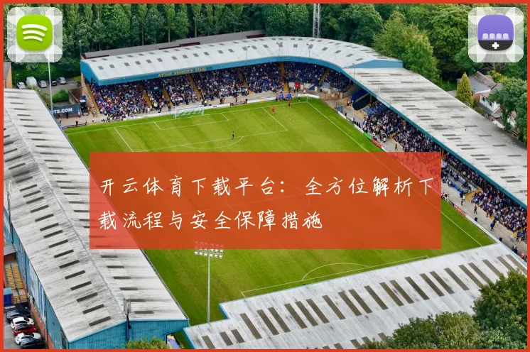 开云体育下载平台：全方位解析下载流程与安全保障措施