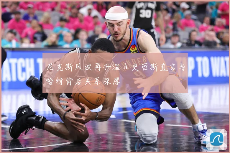 尼克斯风波再升温 A 史密斯直言与哈特背后关系深厚