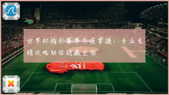 世界杯精彩赛事尽在掌握，专业竞猜攻略助你稳赢全场