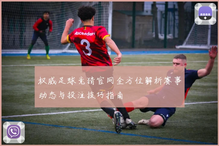权威足球竞猜官网全方位解析赛事动态与投注技巧指南