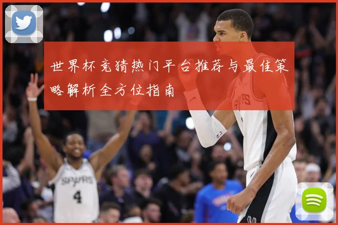 世界杯竞猜热门平台推荐与最佳策略解析全方位指南