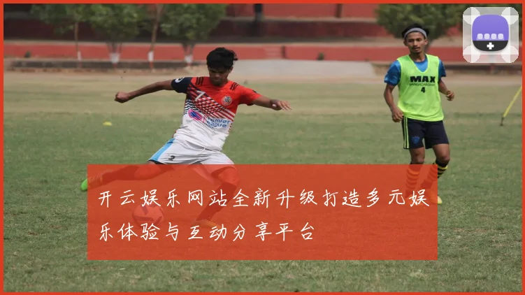 开云娱乐网站全新升级打造多元娱乐体验与互动分享平台