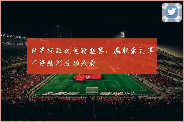 世界杯狂欢竞猜盛宴，赢取豪礼享不停精彩活动来袭
