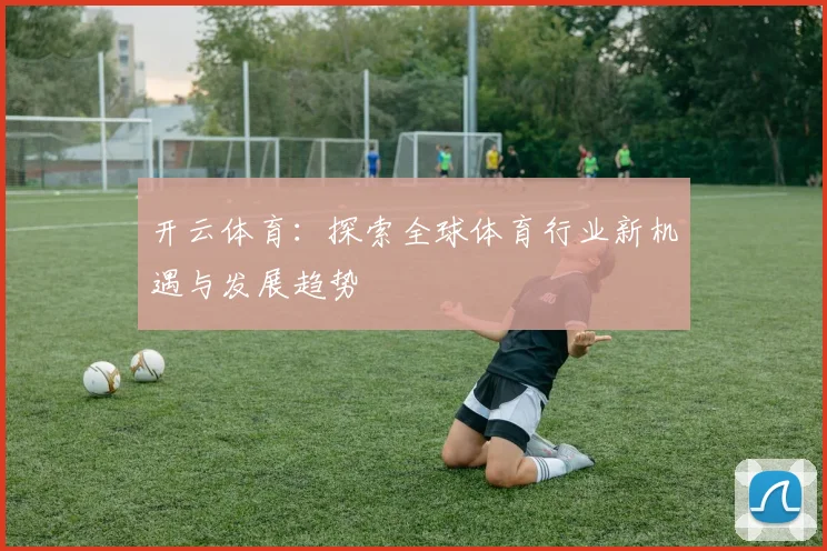 开云体育：探索全球体育行业新机遇与发展趋势