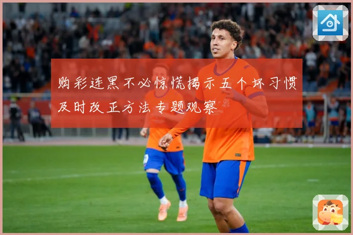 购彩连黑不必惊慌揭示五个坏习惯及时改正方法专题观察