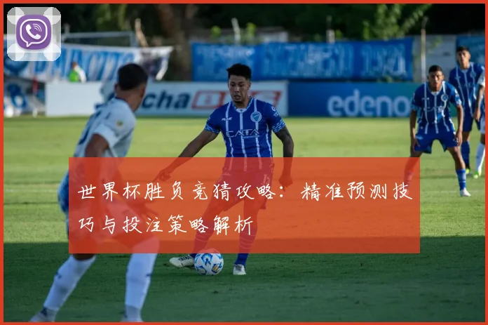 世界杯胜负竞猜攻略：精准预测技巧与投注策略解析