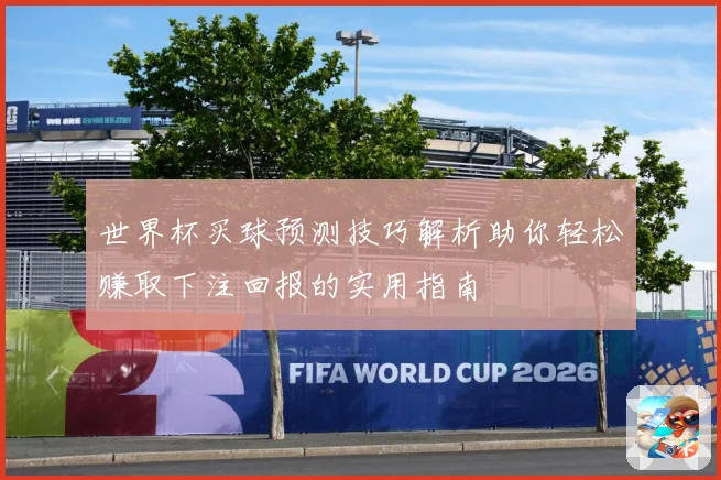世界杯买球预测技巧解析助你轻松赚取下注回报的实用指南