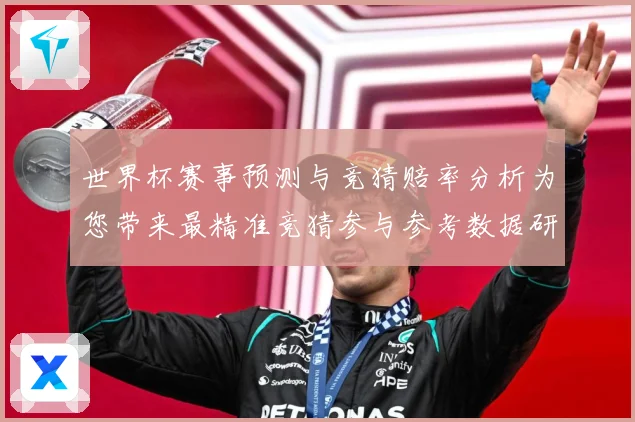 世界杯赛事预测与竞猜赔率分析为您带来最精准竞猜参与参考数据研判