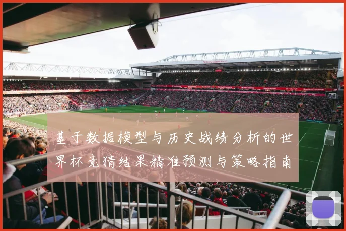 基于数据模型与历史战绩分析的世界杯竞猜结果精准预测与策略指南