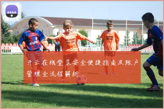 开云在线登录安全便捷指南及账户管理全流程解析