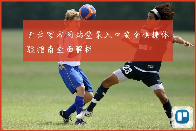 开云官方网站登录入口安全快捷体验指南全面解析