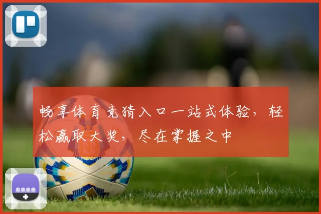 畅享体育竞猜入口一站式体验，轻松赢取大奖，尽在掌握之中