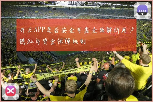 开云APP是否安全可靠全面解析用户隐私与资金保障机制