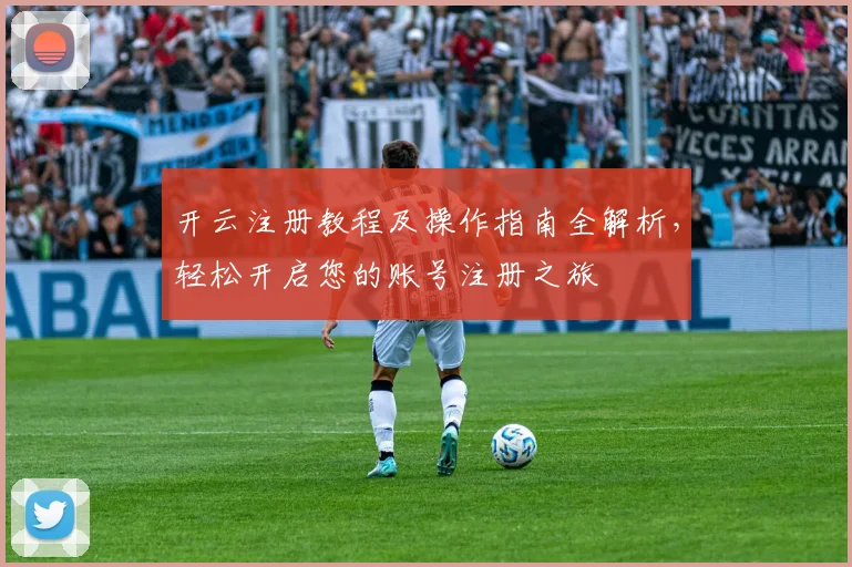 开云注册教程及操作指南全解析，轻松开启您的账号注册之旅