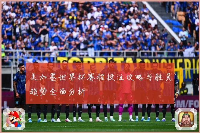 美加墨世界杯赛程投注攻略与胜负趋势全面分析