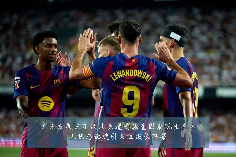 广东发展三不敌北京遭淘汰奎因表现出色六人状态低迷引关注成长观察