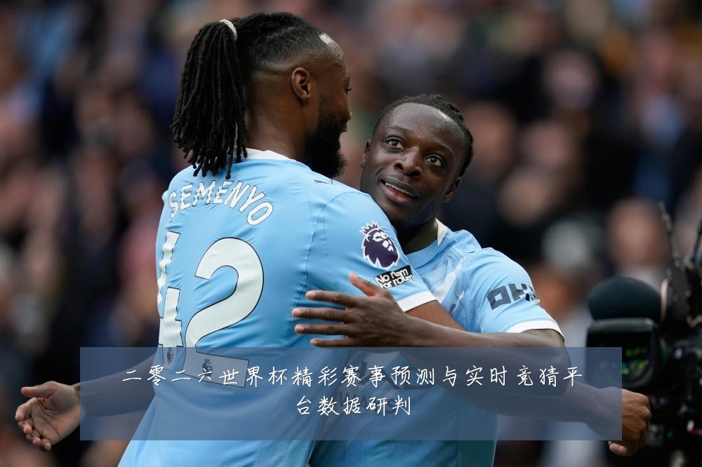 二零二六世界杯精彩赛事预测与实时竞猜平台数据研判
