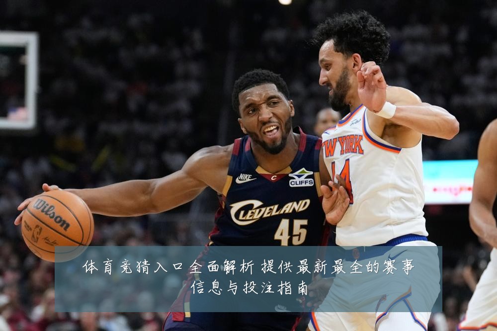 体育竞猜入口全面解析 提供最新最全的赛事信息与投注指南