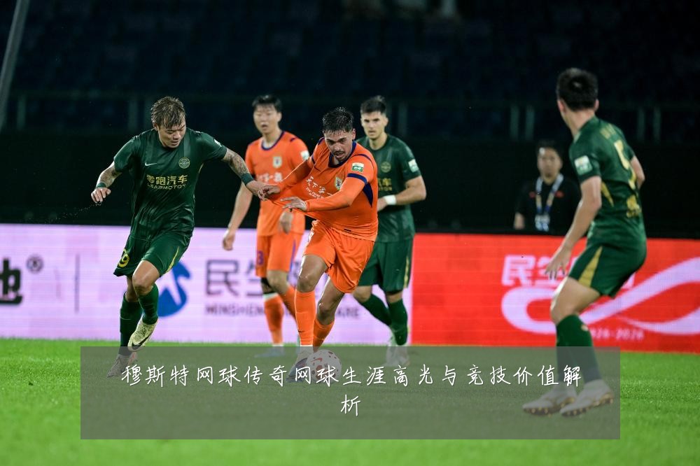 穆斯特网球传奇网球生涯高光与竞技价值解析