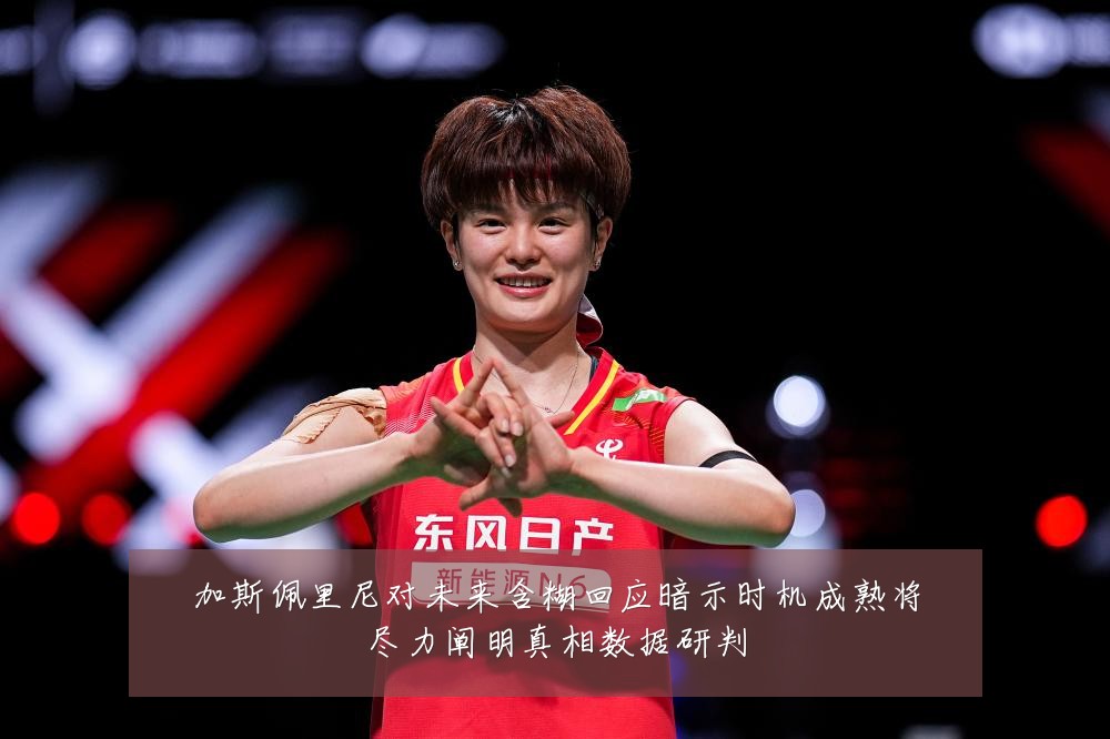 加斯佩里尼对未来含糊回应暗示时机成熟将尽力阐明真相数据研判