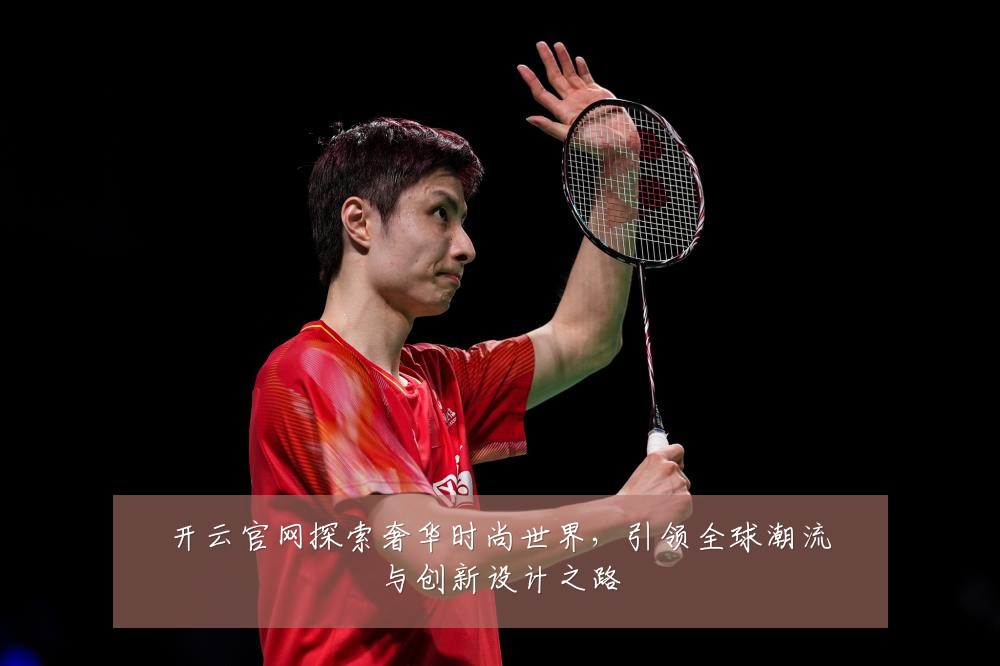 开云官网探索奢华时尚世界，引领全球潮流与创新设计之路