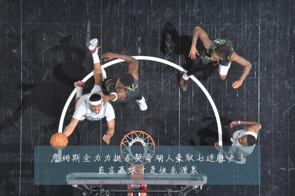 詹姆斯全力力挺东契奇湖人豪取七连胜卢卡直言赢球才是快乐源泉