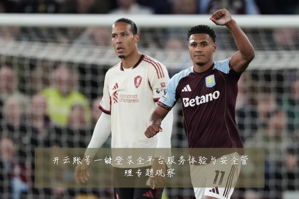 开云账号一键登录全平台服务体验与安全管理专题观察